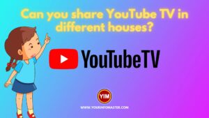 Can you share YouTube TV in different houses