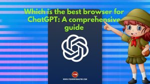 Which is the best browser for ChatGPT A comprehensive guide